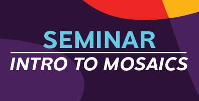 Intro to Mosaics Seminar